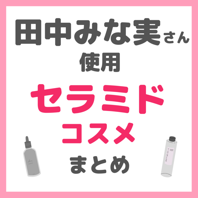 田中みな実さん使用｜セラミドコスメ まとめ